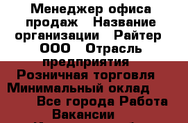 Менеджер офиса продаж › Название организации ­ Райтер, ООО › Отрасль предприятия ­ Розничная торговля › Минимальный оклад ­ 35 000 - Все города Работа » Вакансии   . Ивановская обл.